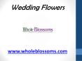 Wedding Flowers - www.wholeblossoms.com PowerPoint PPT Presentation