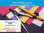 PSY 420 EDU perfect education/psy420edu.com