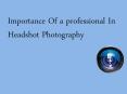 Importance Of a professional In Headshot Photography PowerPoint PPT Presentation