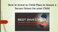 How to Invest in Child Plans to Ensure a Secure Future for your Child PowerPoint PPT Presentation
