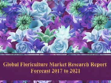 Global Floriculture Market Research Report  Forecast 2017 to 2021