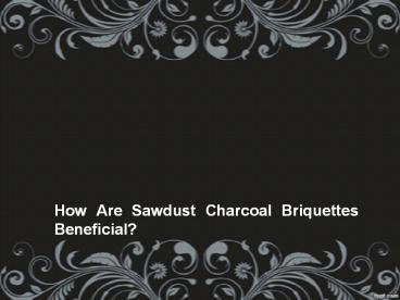 How Are Sawdust Charcoal Briquettes Beneficial?