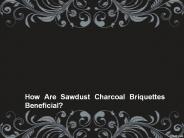 How Are Sawdust Charcoal Briquettes Beneficial?