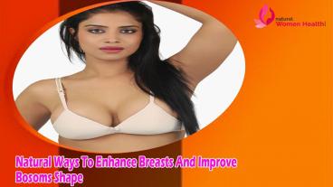 Natural Ways To Enhance Breasts And Improve Bosoms Shape