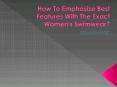 How To Emphasize Best Features With The Exact Women's Swimwear? PowerPoint PPT Presentation