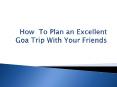 How To Plan an Excellent Goa Trip With Your Friends PowerPoint PPT Presentation