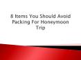 8 Items You Should Avoid Packing For Honeymoon Trip PowerPoint PPT Presentation