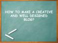 How To Make A Creative And Well-Designed Blog PowerPoint PPT Presentation