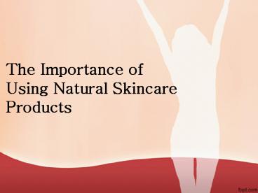 The Importance of Using Natural Skincare Products