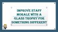 Improve Staff Morale With A Glass Trophy For Something Different PowerPoint PPT Presentation