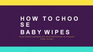 How to Choose Baby Wipes