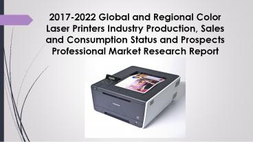 2017 2022 global and regional color laser printers industry production, sales and consumption status and prospects professional market research report