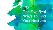 The Five Best Ways To Find Your Next Job