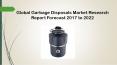 Global Garbage Disposals Market Research Report Forecast 2017 to 2022 PowerPoint PPT Presentation
