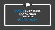 GOALS BUSINESSES CAN ACHIEVE THROUGH SOCIAL MEDIA