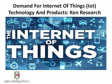 Demand For Internet Of Things (Iot) Technology And Products: Ken Research
