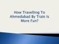 How Travelling To Ahmedabad By Train Is More Fun PowerPoint PPT Presentation