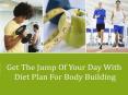 Get The Jump Of Your Day With Diet Plan For Body Building PowerPoint PPT Presentation