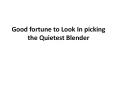Good fortune to Look In picking the Quietest Blender PowerPoint PPT Presentation