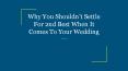 Why You Shouldn’t Settle For 2nd Best When It Comes To Your Wedding PowerPoint PPT Presentation