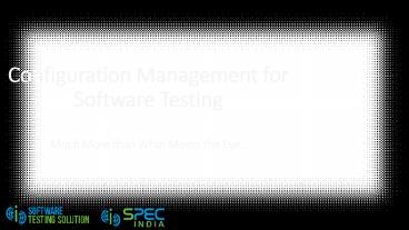 Configuration Management for Software Testing Much More than What Meets the Eye
