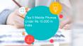 Top 5 Mobile Phones Under Rs 10,000 In India