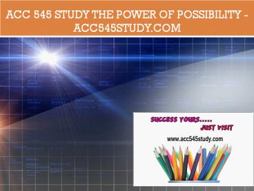 ACC 545 STUDY The power of possibility /acc545study.com