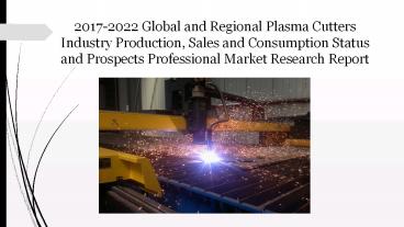 2017 2022 global and regional plasma cutters industry production, sales and consumption status and prospects professional market research report