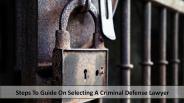 Steps To Guide On Selecting a Criminal Defense Lawyer