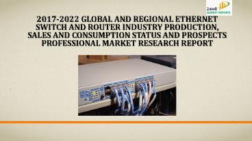 2017-2022 Global and Regional Ethernet Switch and Router Industry Production, Sales and Consumption Status and Prospects Professional Market Research Report