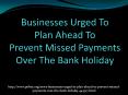 Businesses Urged to Plan Ahead to Prevent Missed Payments over the Bank Holiday (1) PowerPoint PPT Presentation