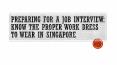 Preparing for a Job Interview: Know the Proper Work Dress to Wear in Singapore PowerPoint PPT Presentation