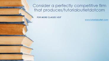 Consider a perfectly competitive firm that produces/tutorialoutletdotcom