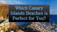 Which Canary Islands Beaches is Perfect for You?