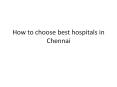 How to choose best hospitals in Chennai PowerPoint PPT Presentation