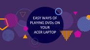 EASY WAYS OF PLAYING DVDs ON YOUR ACER LAPTOP