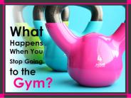 What Happens when you stop going to the Gym