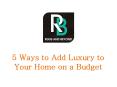 5 Ways to Add Luxury to Your Home on a Budget PowerPoint PPT Presentation