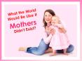 What the World Would Be Like If Mothers Didn’t Exist? PowerPoint PPT Presentation
