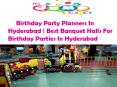 Birthday Party Planners In Hyderabad | Best Banquet Halls For Birthday Parties In Hyderabad PowerPoint PPT Presentation