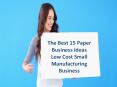 Best 15 Paper Business Ideas - Low Cost Small Manufacturing Business PowerPoint PPT Presentation