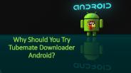 Why Should You Try Tubemate Downloader Android?