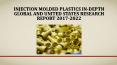 Global and United States Injection Molded Plastics In-Depth Research Report 2017-2022 PowerPoint PPT Presentation