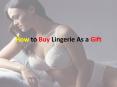 How To Buy Lingerie As A Gift