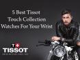 5 Best Tissot Touch Collection Watches for Your Wrist PowerPoint PPT Presentation