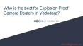 Who is the best for Explosion Proof Camera Dealers in Vadodara? PowerPoint PPT Presentation
