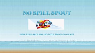NOW AVAILABLE THE NO-SPILL SPOUT ON 6 PACK