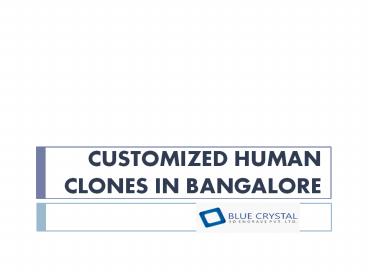 CUSTOMIZED HUMAN CLONES IN BANGALORE
