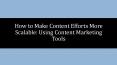 How to Make Content Efforts More Scalable: Using Content Marketing Tools PowerPoint PPT Presentation