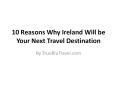 10 Reasons Why Ireland Will Be Your Next Travel Destination PowerPoint PPT Presentation